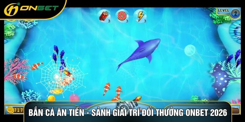 Bắn Cá Ăn Tiền - Sảnh Giải Trí Đổi Thưởng ONBET 2026