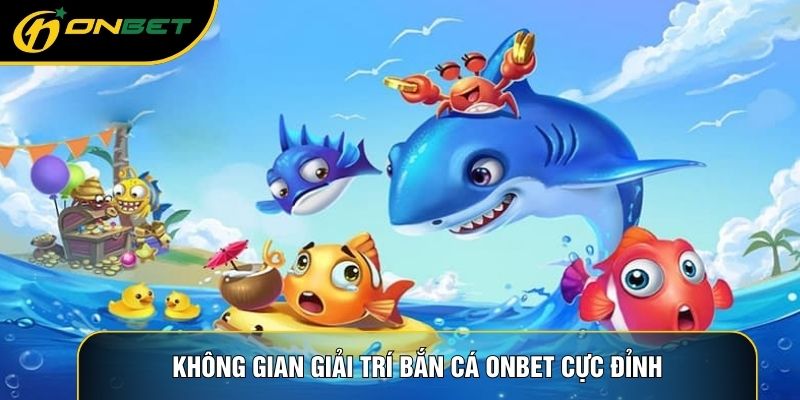Không gian giải trí Bắn cá ONBET cực đỉnh