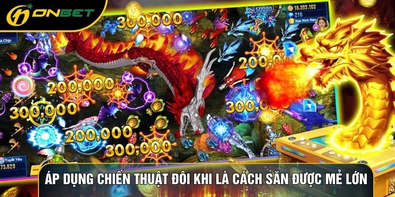 Áp dụng chiến thuật đôi khi là cách săn được mẻ lớn
