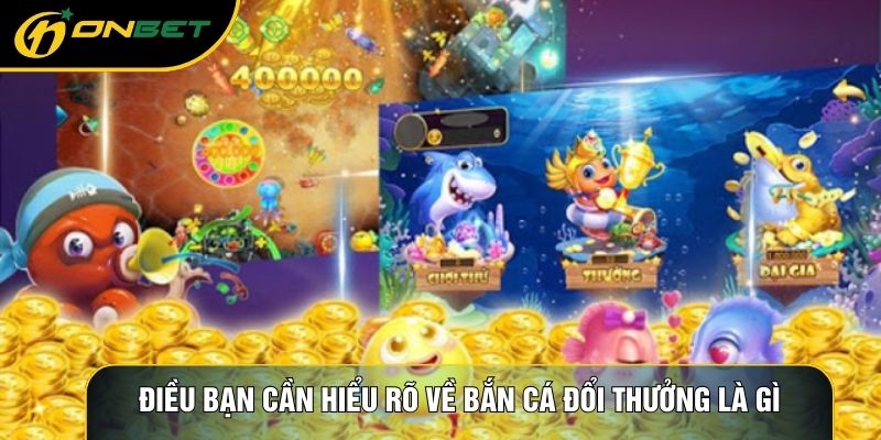 Điều bạn cần hiểu rõ về bắn cá đổi thưởng là gì