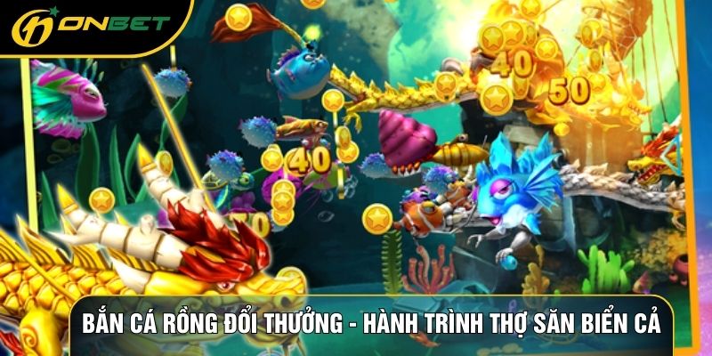 Bắn Cá Rồng Đổi Thưởng - Top 1 Trò Chơi Thợ Săn Biển Cả