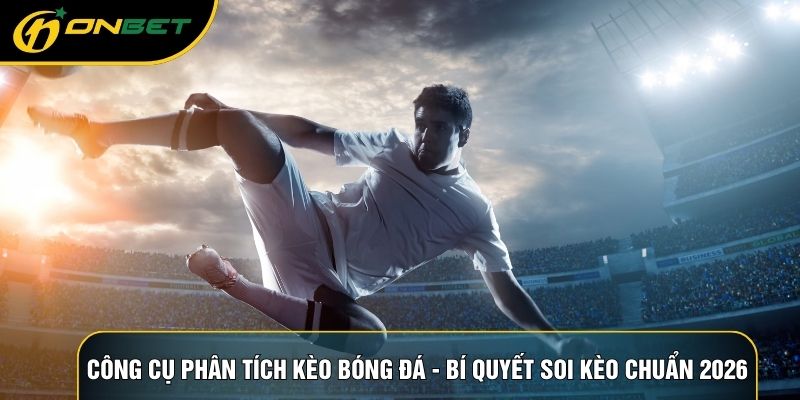 Công Cụ Phân Tích Kèo Bóng Đá - Bí Quyết Soi Kèo Chuẩn 2026