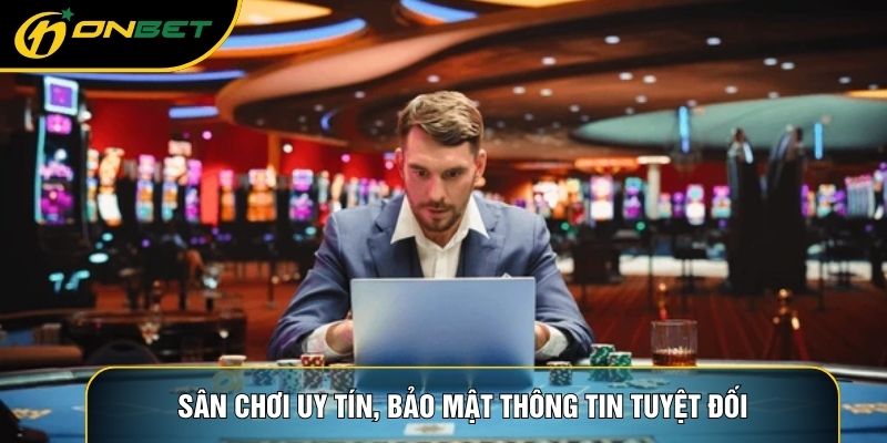 Sân chơi uy tín, bảo mật thông tin tuyệt đối