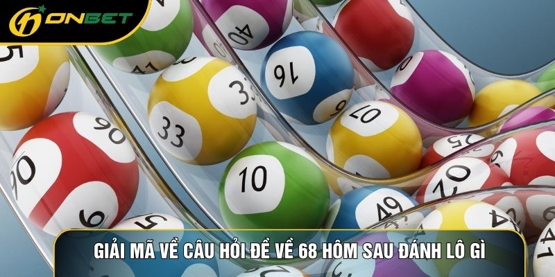Giải mã về câu hỏi đề về 68 hôm sau đánh lô gì