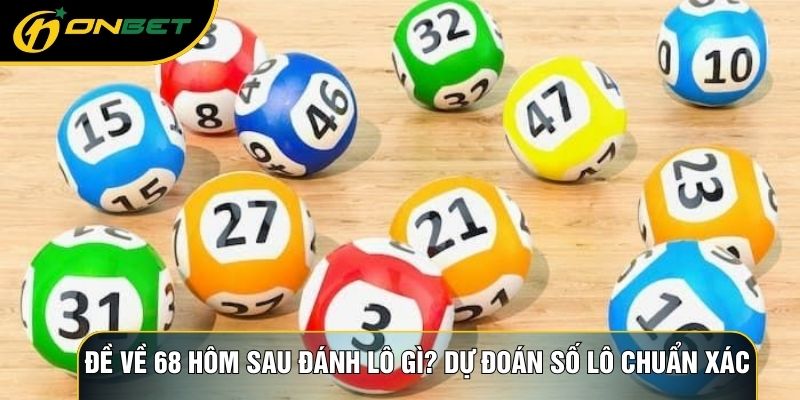 Đề Về 68 Hôm Sau Đánh Lô Gì? Dự Đoán Số Lô Chuẩn Xác