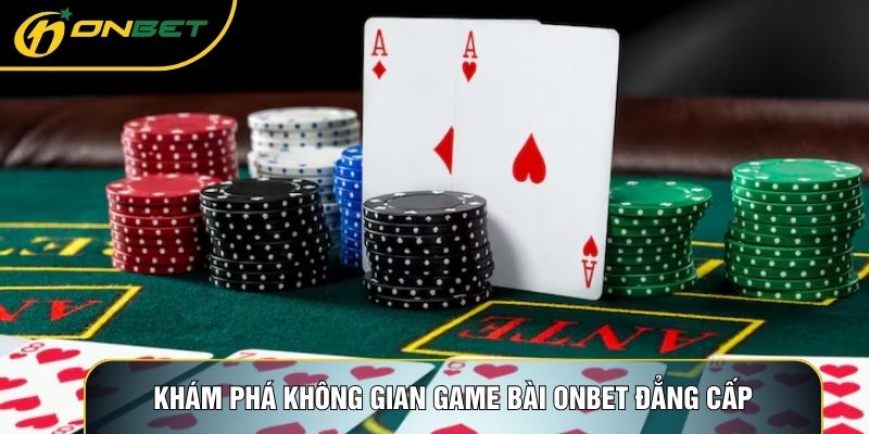 Khám phá không gian Game bài ONBET đẳng cấp