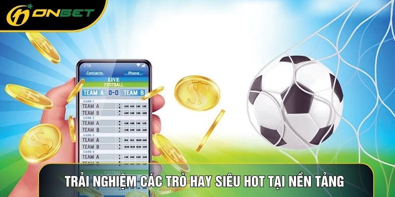 Trải nghiệm các trò hay siêu hot tại nền tảng