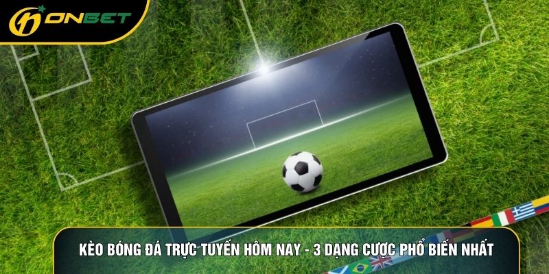 Kèo Bóng Đá Trực Tuyến Hôm Nay - 3 Dạng Cược Phổ Biến Nhất