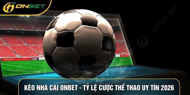 Kèo nhà cái ONBET cung cấp bảng tỷ lệ trực tuyến chính xác, đa dạng các loại hình cá cược bóng đá kịch tính và minh bạch cho mọi hội viên tại cổng game.