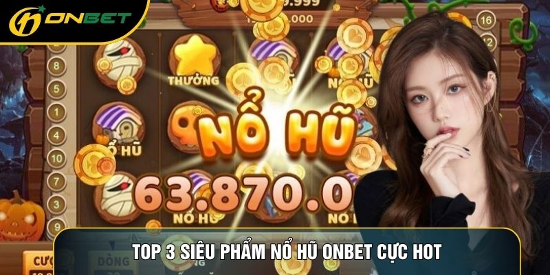 Top 3 siêu phẩm Nổ hũ ONBET cực hot