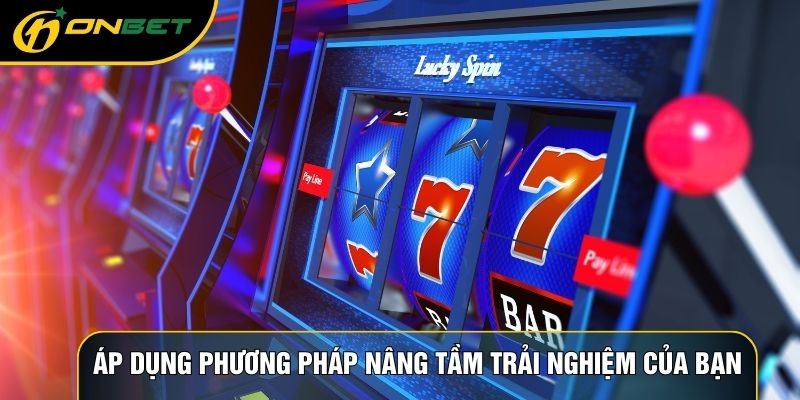 Áp dụng phương pháp nâng tầm trải nghiệm của bạn