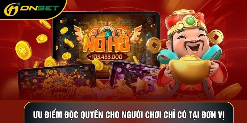 Ưu điểm độc quyền cho người chơi chỉ có tại đơn vị