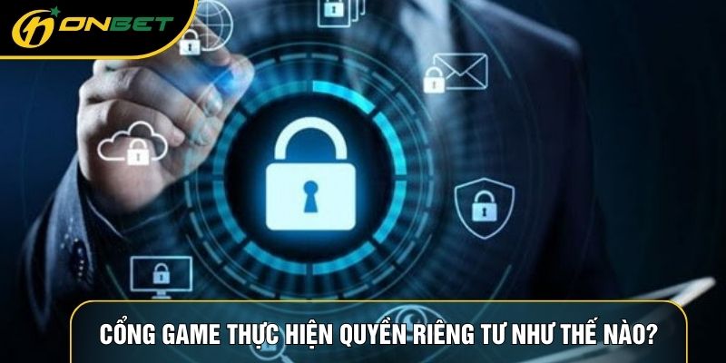 Cổng game thực hiện quyền riêng tư như thế nào?