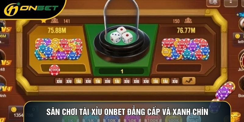 Sân chơi Tài xỉu ONBET đẳng cấp và xanh chín